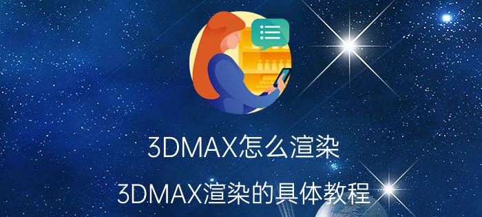 3DMAX怎么渲染 3DMAX渲染的具体教程